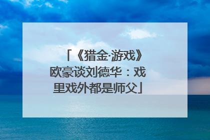 《猎金·游戏》欧豪谈刘德华：戏里戏外都是师父