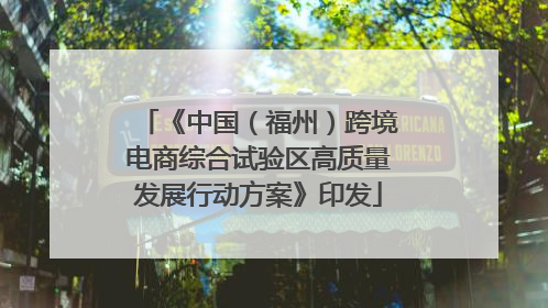 《中国（福州）跨境电商综合试验区高质量发展行动方案》印发