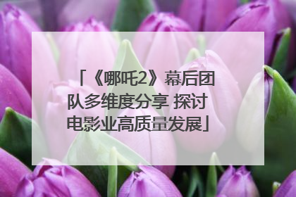 《哪吒2》幕后团队多维度分享 探讨电影业高质量发展