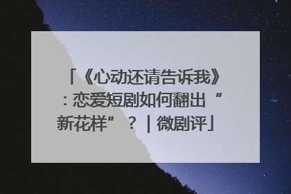 《心动还请告诉我》：恋爱短剧如何翻出“新花样”？｜微剧评