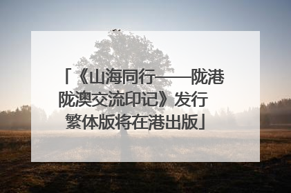 《山海同行——陇港陇澳交流印记》发行 繁体版将在港出版