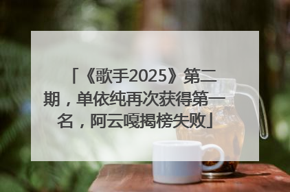 《歌手2025》第二期，单依纯再次获得第一名，阿云嘎揭榜失败