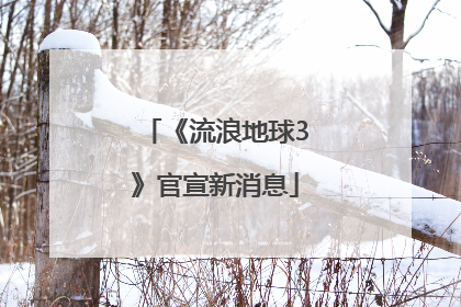 《流浪地球3》官宣新消息