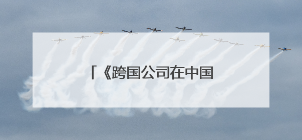 《跨国公司在中国》报告有何亮点？商务部答封面新闻