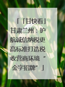 「甘快看」甘肃兰州：护航诚信纳税更高标准打造税收营商环境“金字招牌”