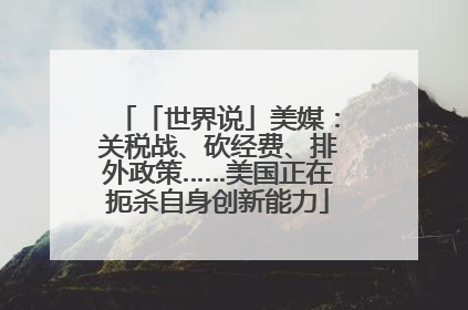 「世界说」美媒：关税战、砍经费、排外政策……美国正在扼杀自身创新能力