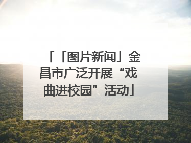 「图片新闻」金昌市广泛开展“戏曲进校园”活动