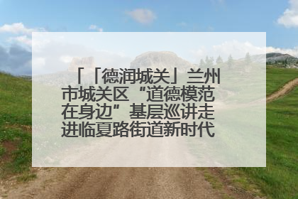 「德润城关」兰州市城关区“道德模范在身边”基层巡讲走进临夏路街道新时代文明实践所