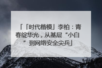 「时代楷模」李柏：青春绽华光，从基层“小白”到网络安全尖兵