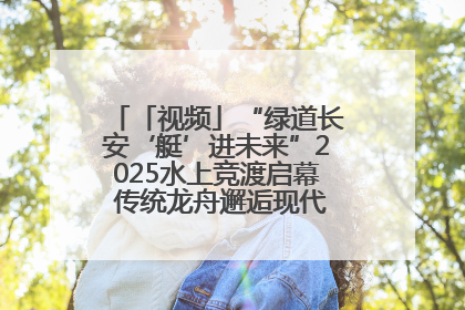 「视频」“绿道长安‘艇’进未来”2025水上竞渡启幕 传统龙舟邂逅现代赛艇演绎文旅新篇