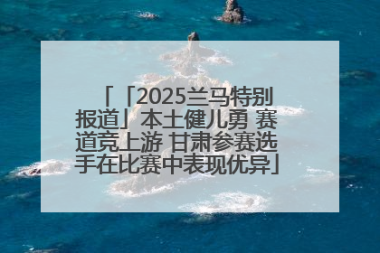 「2025兰马特别报道」本土健儿勇 赛道竞上游 甘肃参赛选手在比赛中表现优异
