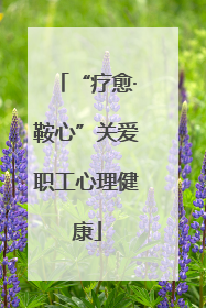“疗愈·鞍心”关爱职工心理健康