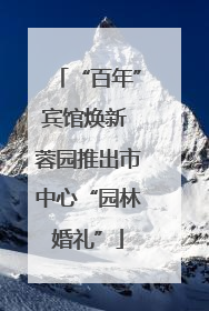“百年”宾馆焕新 蓉园推出市中心“园林婚礼”
