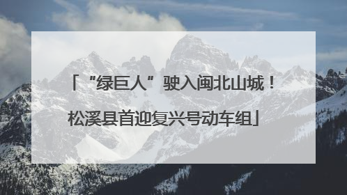 “绿巨人”驶入闽北山城！松溪县首迎复兴号动车组