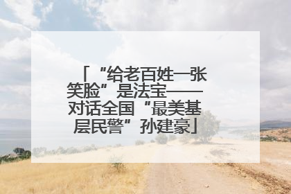 “给老百姓一张笑脸”是法宝——对话全国“最美基层民警”孙建豪