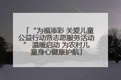 “为福添彩 关爱儿童公益行动暨志愿服务活动” 温暖启动 为农村儿童身心健康护航