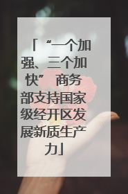 “一个加强、三个加快” 商务部支持国家级经开区发展新质生产力