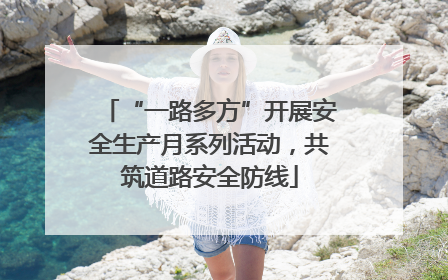 “一路多方”开展安全生产月系列活动，共筑道路安全防线