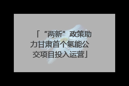 “两新”政策助力甘肃首个氢能公交项目投入运营