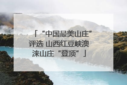 “中国最美山庄”评选 山西红豆峡澳涞山庄“登顶”