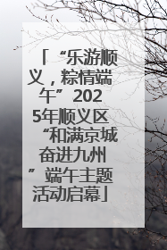 “乐游顺义，粽情端午”2025年顺义区“和满京城 奋进九州”端午主题活动启幕