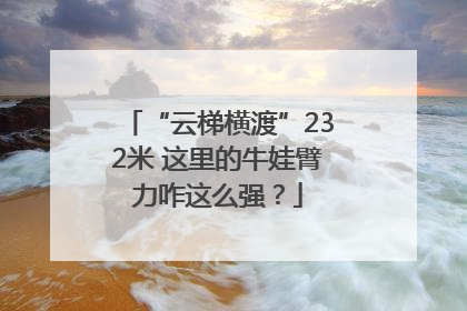 “云梯横渡”232米 这里的牛娃臂力咋这么强？