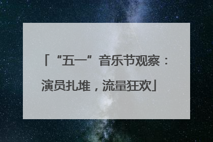 “五一”音乐节观察：演员扎堆，流量狂欢