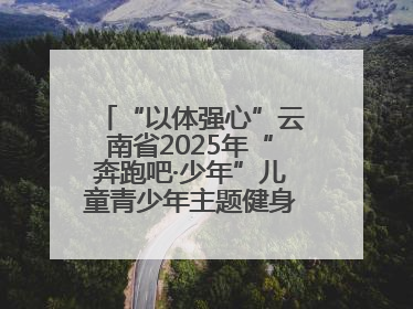 “以体强心”云南省2025年“奔跑吧·少年”儿童青少年主题健身活动正式启动