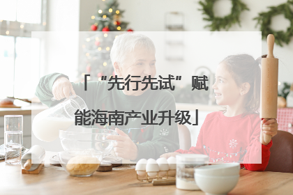 “先行先试”赋能海南产业升级