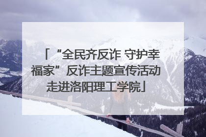 “全民齐反诈 守护幸福家”反诈主题宣传活动走进洛阳理工学院
