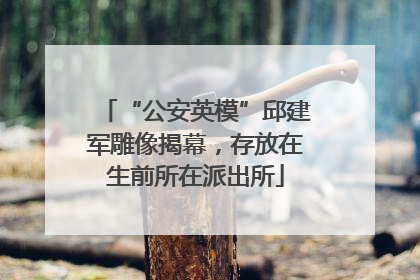 “公安英模”邱建军雕像揭幕，存放在生前所在派出所