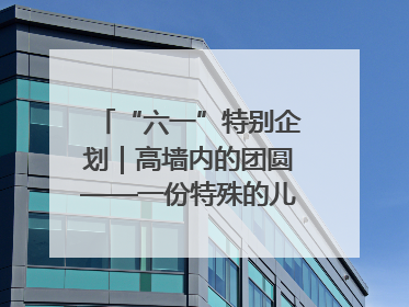 “六一”特别企划｜高墙内的团圆——一份特殊的儿童节礼物