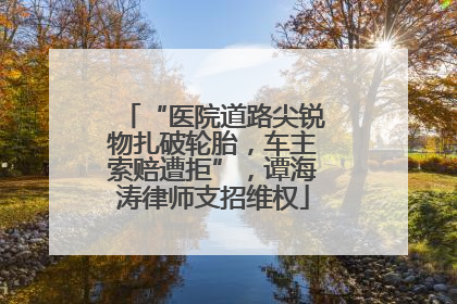 “医院道路尖锐物扎破轮胎，车主索赔遭拒”，谭海涛律师支招维权