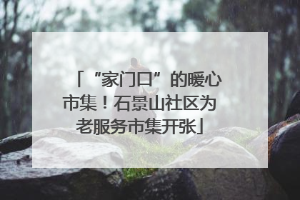 “家门口”的暖心市集！石景山社区为老服务市集开张