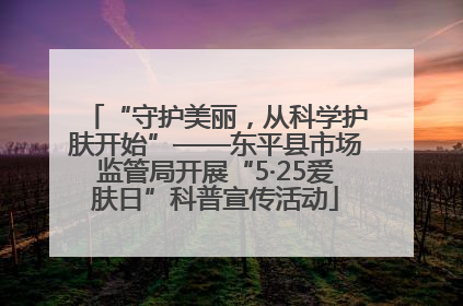 “守护美丽，从科学护肤开始”——东平县市场监管局开展“5·25爱肤日”科普宣传活动