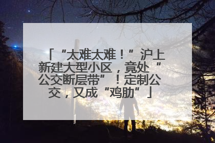 “太难太难！”沪上新建大型小区，竟处“公交断层带”！定制公交，又成“鸡肋”