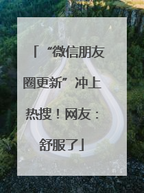 “微信朋友圈更新”冲上热搜！网友：舒服了