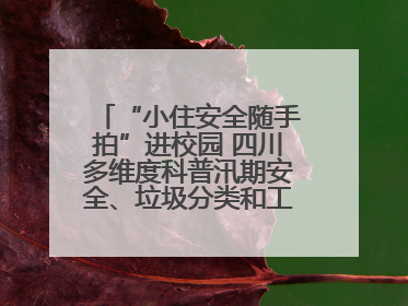 “小住安全随手拍”进校园 四川多维度科普汛期安全、垃圾分类和工地安全