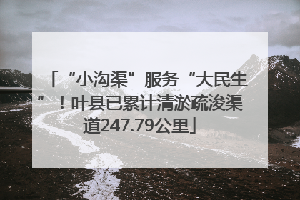 “小沟渠”服务“大民生”！叶县已累计清淤疏浚渠道247.79公里