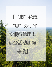 “惠”花更“惠”分，平安银行信用卡积分活动加码来袭