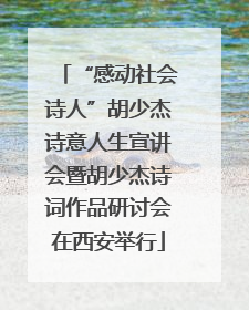 “感动社会诗人”胡少杰诗意人生宣讲会暨胡少杰诗词作品研讨会在西安举行