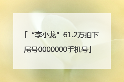 “李小龙”61.2万拍下尾号0000000手机号