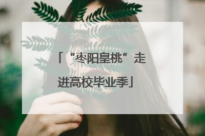 “枣阳皇桃”走进高校毕业季