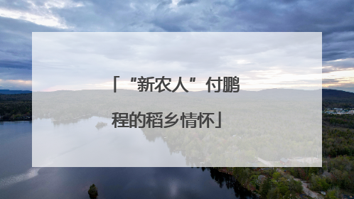 “新农人”付鹏程的稻乡情怀