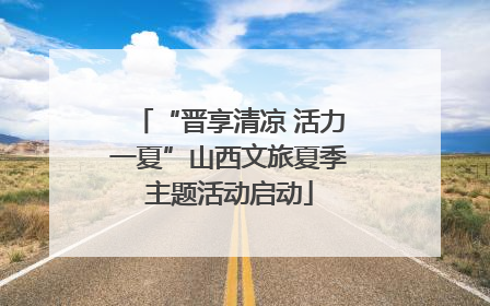 “晋享清凉 活力一夏”山西文旅夏季主题活动启动