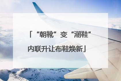 “朝靴”变“潮鞋”内联升让布鞋焕新