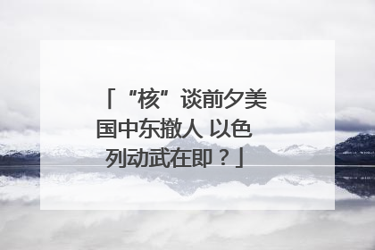 “核”谈前夕美国中东撤人 以色列动武在即？