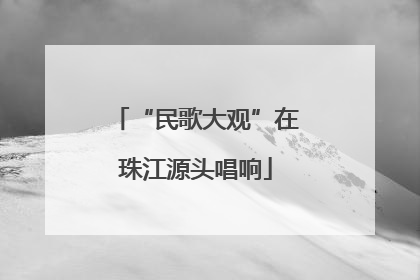 “民歌大观”在珠江源头唱响