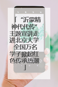 “沂蒙精神代代传”主题宣讲走进北京大学 全国万名学子掀起红色传承热潮