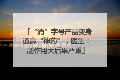 “消”字号产品变身通鼻“神药”，医生：副作用大后果严重